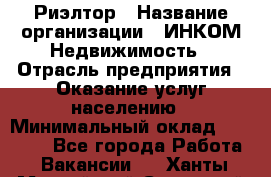 Риэлтор › Название организации ­ ИНКОМ-Недвижимость › Отрасль предприятия ­ Оказание услуг населению › Минимальный оклад ­ 60 000 - Все города Работа » Вакансии   . Ханты-Мансийский,Советский г.